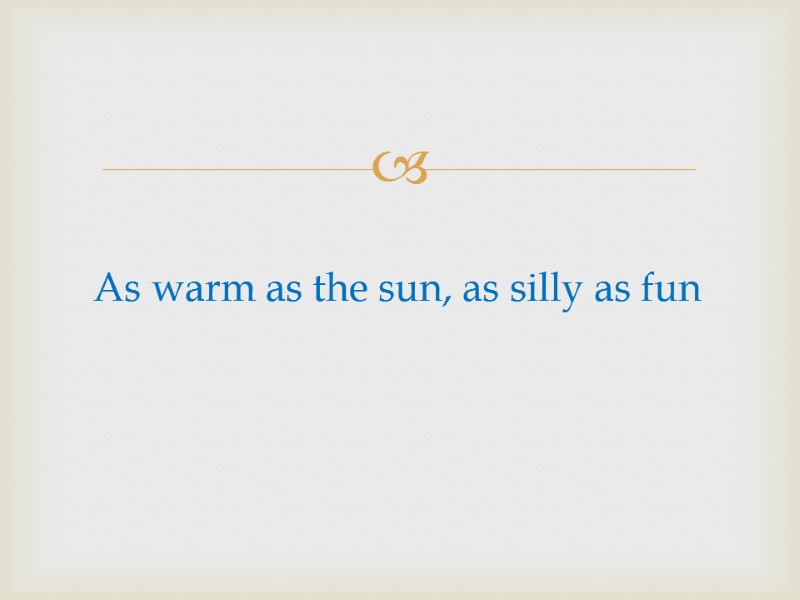 As warm as the sun, as silly as fun